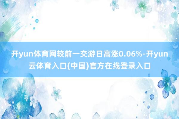 开yun体育网较前一交游日高涨0.06%-开yun云体育入口(中国)官方在线登录入口