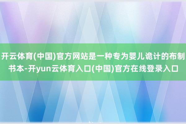开云体育(中国)官方网站是一种专为婴儿诡计的布制书本-开yun云体育入口(中国)官方在线登录入口