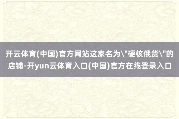 开云体育(中国)官方网站这家名为