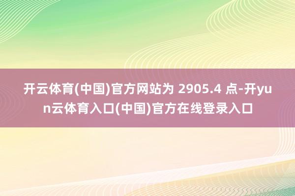 开云体育(中国)官方网站为 2905.4 点-开yun云体育入口(中国)官方在线登录入口
