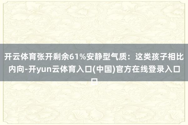 开云体育张开剩余61%安静型气质：这类孩子相比内向-开yun云体育入口(中国)官方在线登录入口