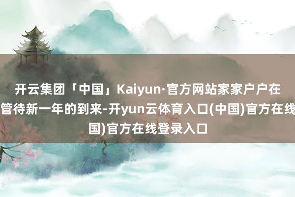开云集团「中国」Kaiyun·官方网站家家户户在炮竹声中管待新一年的到来-开yun云体育入口(中国)官方在线登录入口