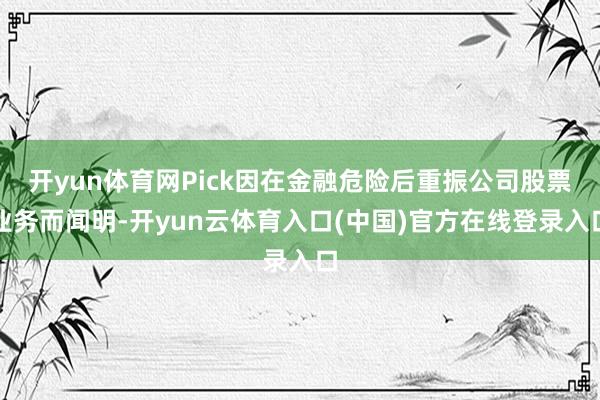 开yun体育网Pick因在金融危险后重振公司股票业务而闻明-开yun云体育入口(中国)官方在线登录入口