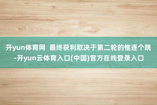 开yun体育网  最终获利取决于第二轮的惟逐个跳-开yun云体育入口(中国)官方在线登录入口