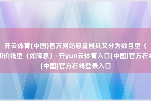 开云体育(中国)官方网站总量器具又分为数目型（如降准）和价钱型（如降息）-开yun云体育入口(中国)官方在线登录入口