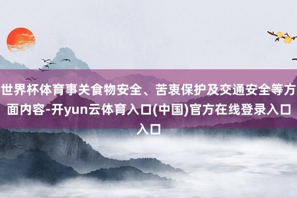 世界杯体育事关食物安全、苦衷保护及交通安全等方面内容-开yun云体育入口(中国)官方在线登录入口