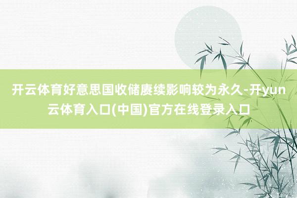 开云体育好意思国收储赓续影响较为永久-开yun云体育入口(中国)官方在线登录入口
