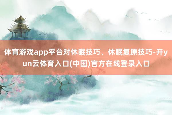 体育游戏app平台对休眠技巧、休眠复原技巧-开yun云体育入口(中国)官方在线登录入口