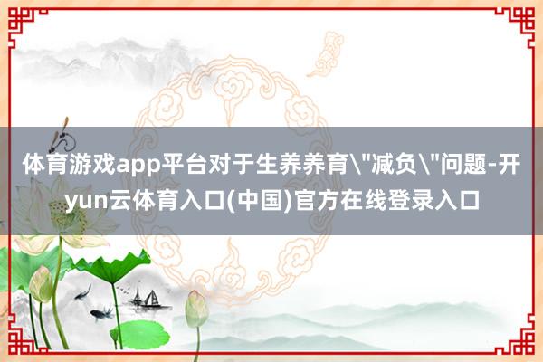体育游戏app平台对于生养养育