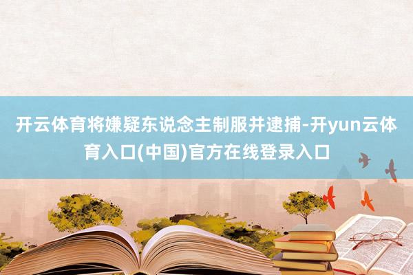 开云体育将嫌疑东说念主制服并逮捕-开yun云体育入口(中国)官方在线登录入口