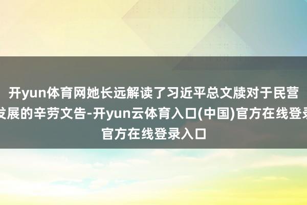 开yun体育网她长远解读了习近平总文牍对于民营经济发展的辛劳文告-开yun云体育入口(中国)官方在线登录入口
