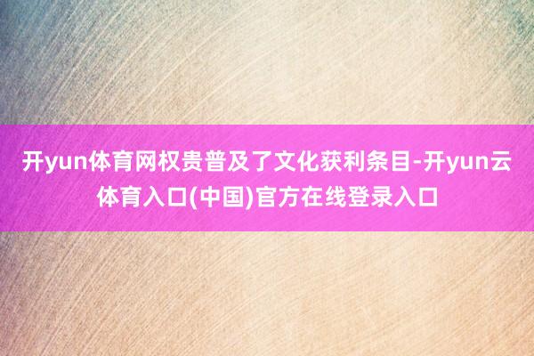 开yun体育网权贵普及了文化获利条目-开yun云体育入口(中国)官方在线登录入口