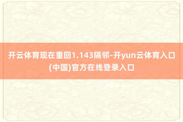 开云体育现在重回1.143隔邻-开yun云体育入口(中国)官方在线登录入口
