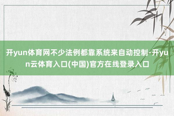 开yun体育网不少法例都靠系统来自动控制-开yun云体育入口(中国)官方在线登录入口