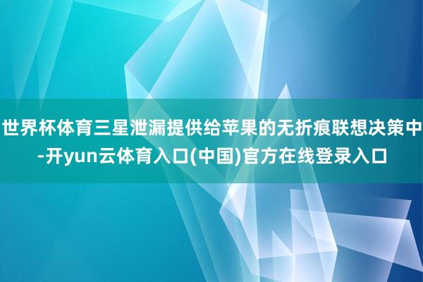 世界杯体育三星泄漏提供给苹果的无折痕联想决策中-开yun云体育入口(中国)官方在线登录入口