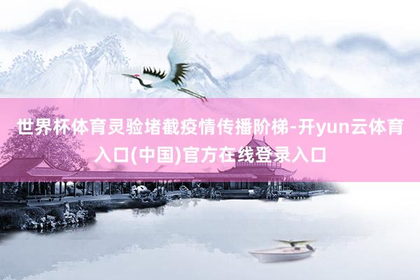 世界杯体育灵验堵截疫情传播阶梯-开yun云体育入口(中国)官方在线登录入口