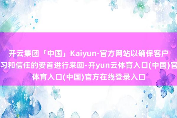 开云集团「中国」Kaiyun·官方网站以确保客户能使用他们最练习和信任的姿首进行来回-开yun云体育入口(中国)官方在线登录入口
