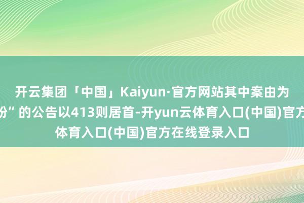 开云集团「中国」Kaiyun·官方网站其中案由为“交易条约纠纷”的公告以413则居首-开yun云体育入口(中国)官方在线登录入口