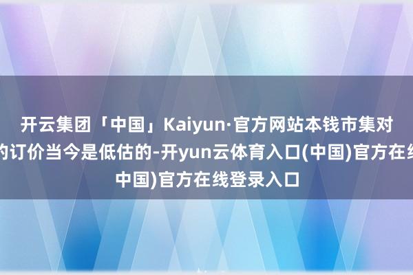 开云集团「中国」Kaiyun·官方网站本钱市集对物管行业的订价当今是低估的-开yun云体育入口(中国)官方在线登录入口