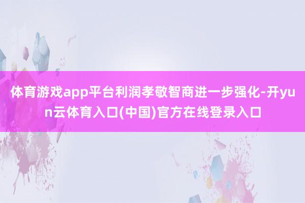 体育游戏app平台利润孝敬智商进一步强化-开yun云体育入口(中国)官方在线登录入口