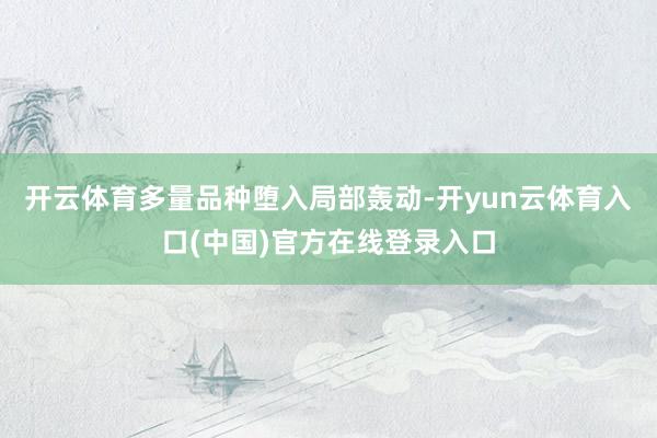 开云体育多量品种堕入局部轰动-开yun云体育入口(中国)官方在线登录入口