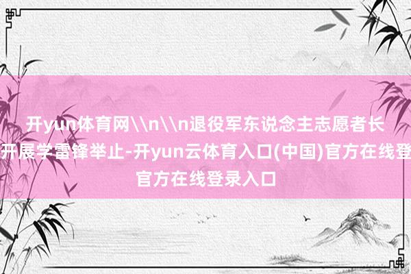 开yun体育网\n\n退役军东说念主志愿者长远社区开展学雷锋举止-开yun云体育入口(中国)官方在线登录入口