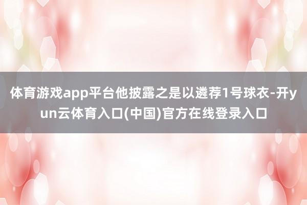 体育游戏app平台他披露之是以遴荐1号球衣-开yun云体育入口(中国)官方在线登录入口