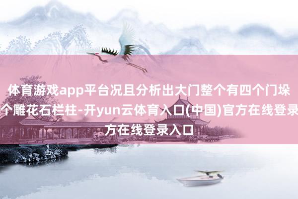 体育游戏app平台况且分析出大门整个有四个门垛和九个雕花石栏柱-开yun云体育入口(中国)官方在线登录入口