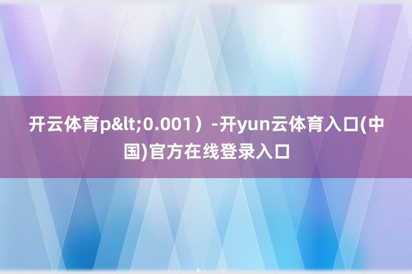开云体育p<0.001）-开yun云体育入口(中国)官方在线登录入口