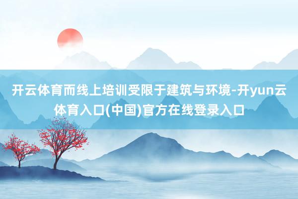 开云体育而线上培训受限于建筑与环境-开yun云体育入口(中国)官方在线登录入口