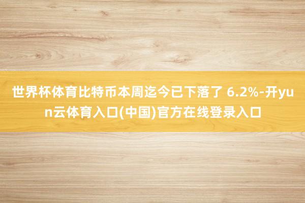 世界杯体育比特币本周迄今已下落了 6.2%-开yun云体育入口(中国)官方在线登录入口
