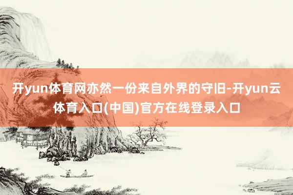 开yun体育网亦然一份来自外界的守旧-开yun云体育入口(中国)官方在线登录入口