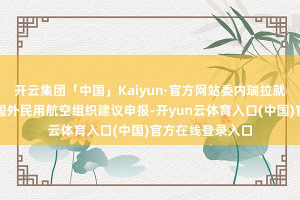 开云集团「中国」Kaiyun·官方网站委内瑞拉就特朗普的言论向国外民用航空组织建议申报-开yun云体育入口(中国)官方在线登录入口