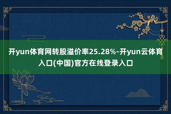 开yun体育网转股溢价率25.28%-开yun云体育入口(中国)官方在线登录入口