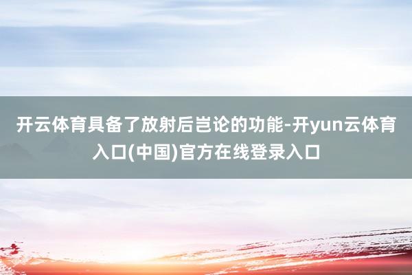 开云体育具备了放射后岂论的功能-开yun云体育入口(中国)官方在线登录入口